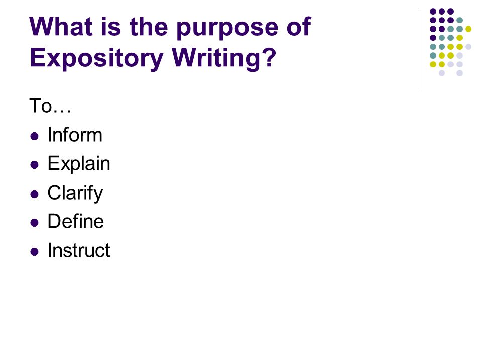 What is the purpose of Expository Writing To… Inform Explain Clarify Define Instruct