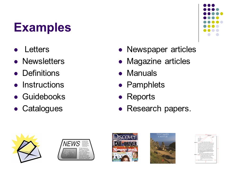 Examples Letters Newsletters Definitions Instructions Guidebooks Catalogues Newspaper articles Magazine articles Manuals Pamphlets Reports Research papers.