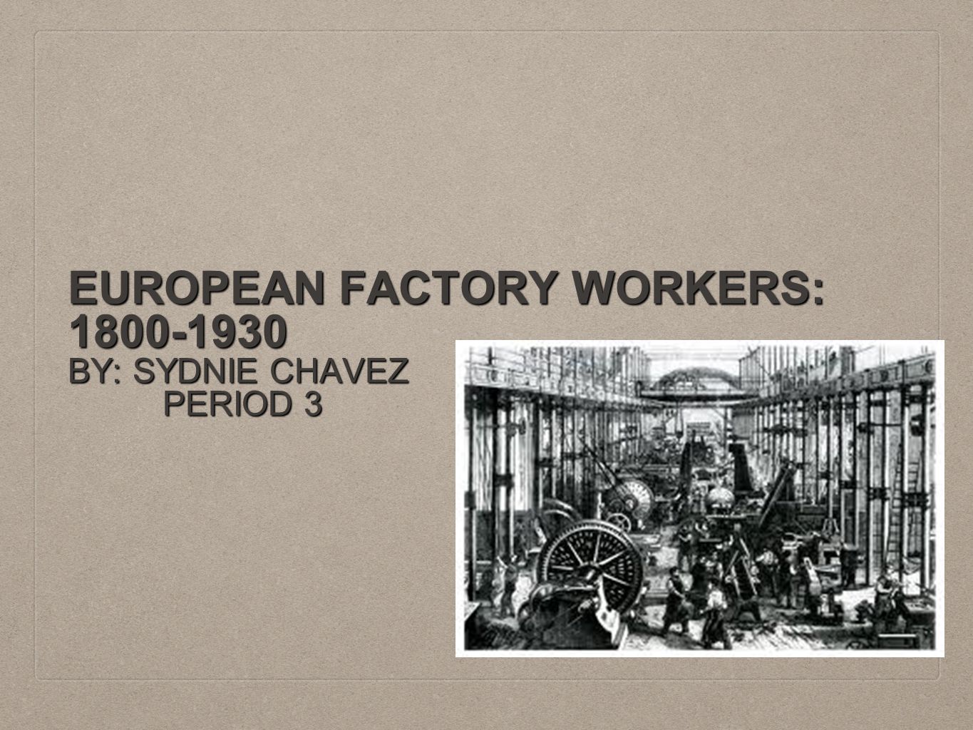 EUROPEAN FACTORY WORKERS: BY: SYDNIE CHAVEZ PERIOD 3 PERIOD 3