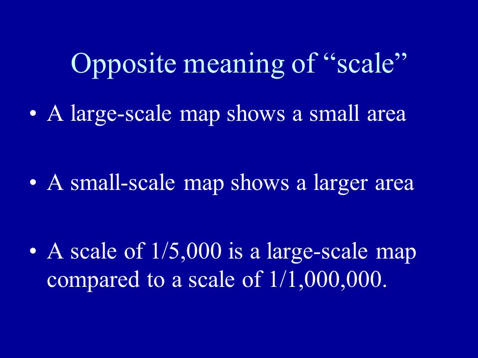 Opposite meaning of scale A large-scale map shows a small area A small-scale map shows a larger area A scale of 1/5,000 is a large-scale map compared to a scale of 1/1,000,000.