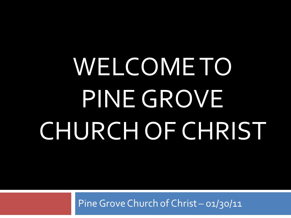 WELCOME TO PINE GROVE CHURCH OF CHRIST Pine Grove Church of Christ – 01/30/11