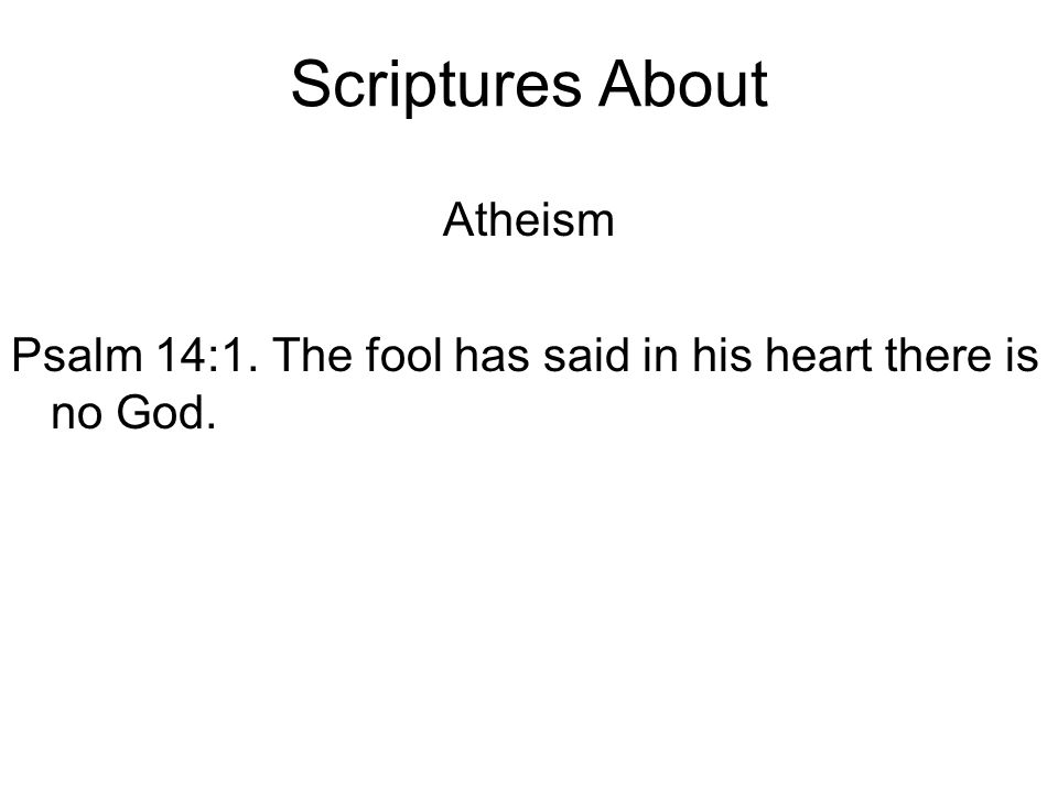 Scriptures About Atheism Psalm 14:1. The fool has said in his heart there is no God.