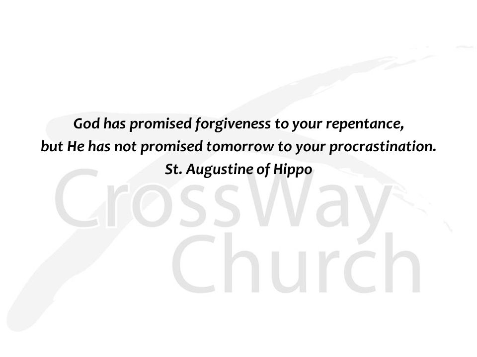God has promised forgiveness to your repentance, but He has not promised tomorrow to your procrastination.