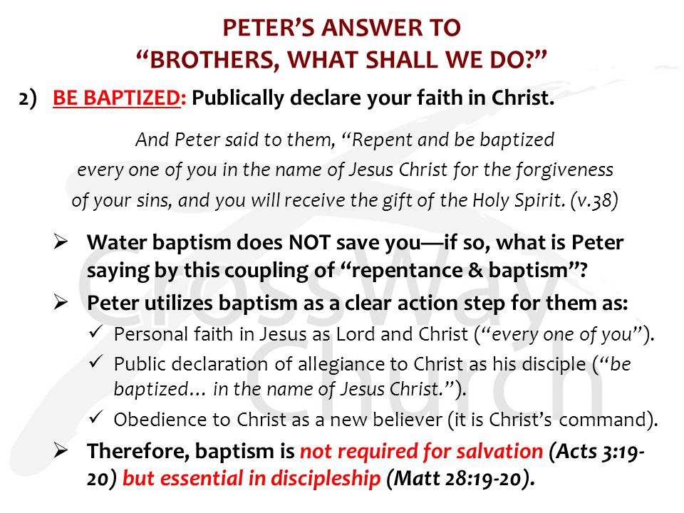PETER’S ANSWER TO BROTHERS, WHAT SHALL WE DO 2) BE BAPTIZED: Publically declare your faith in Christ.