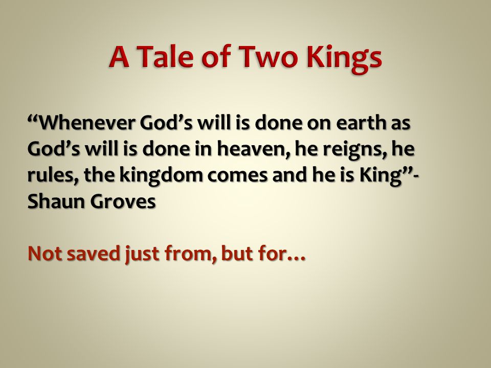 Whenever God’s will is done on earth as God’s will is done in heaven, he reigns, he rules, the kingdom comes and he is King - Shaun Groves Not saved just from, but for…