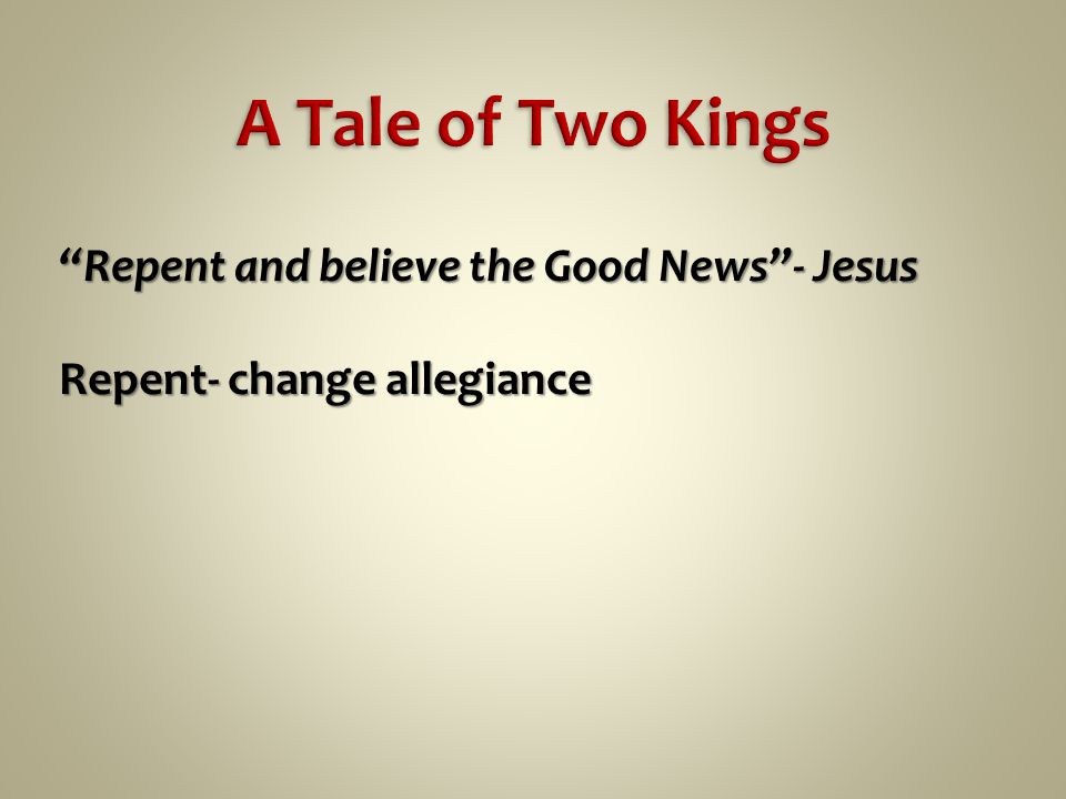 Repent and believe the Good News - Jesus Repent- change allegiance