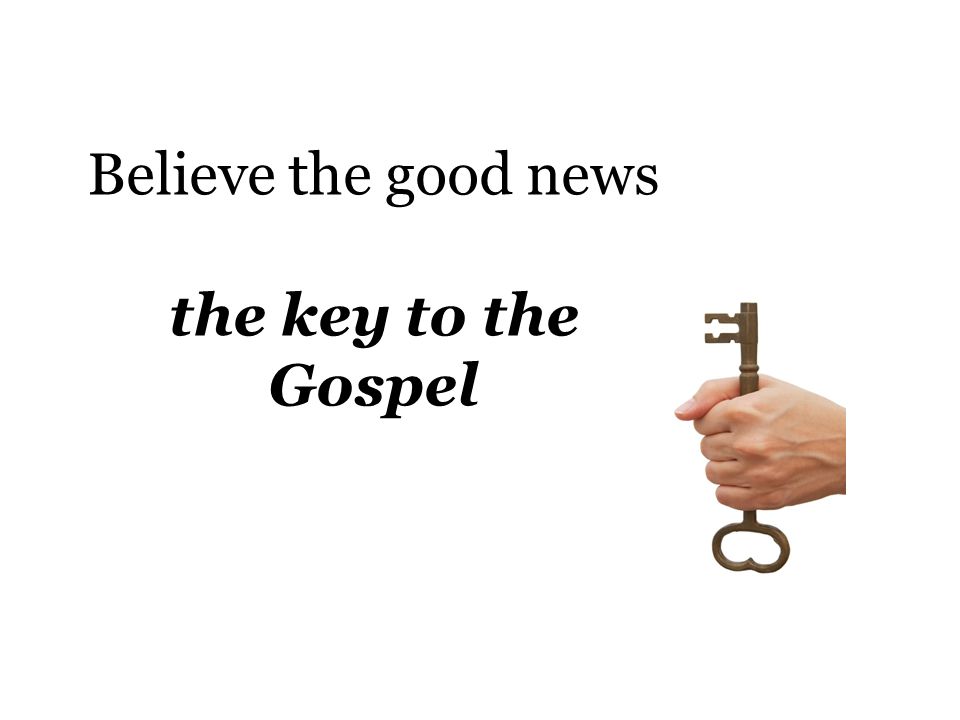 Believe the good news the key to the Gospel