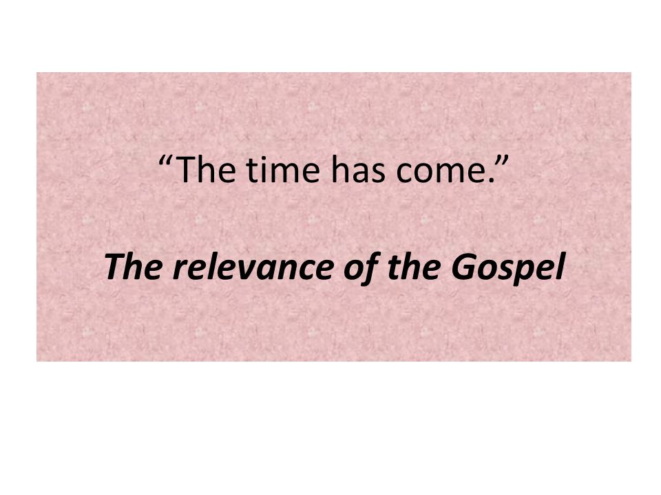 The time has come. The relevance of the Gospel