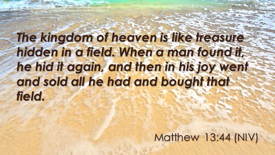 Matthew 13:44 (NIV) The kingdom of heaven is like treasure hidden in a field.