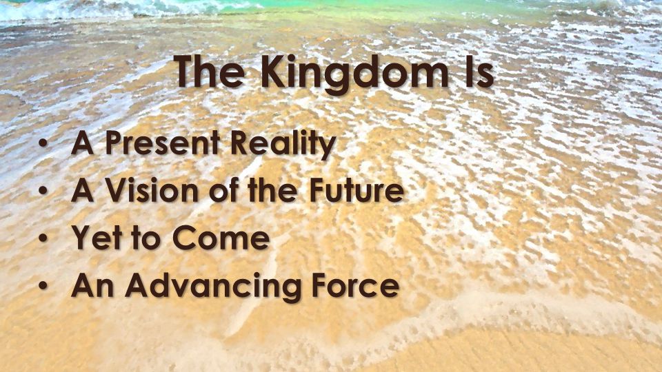 The Kingdom Is A Present Reality A Present Reality A Vision of the Future A Vision of the Future Yet to Come Yet to Come An Advancing Force An Advancing Force