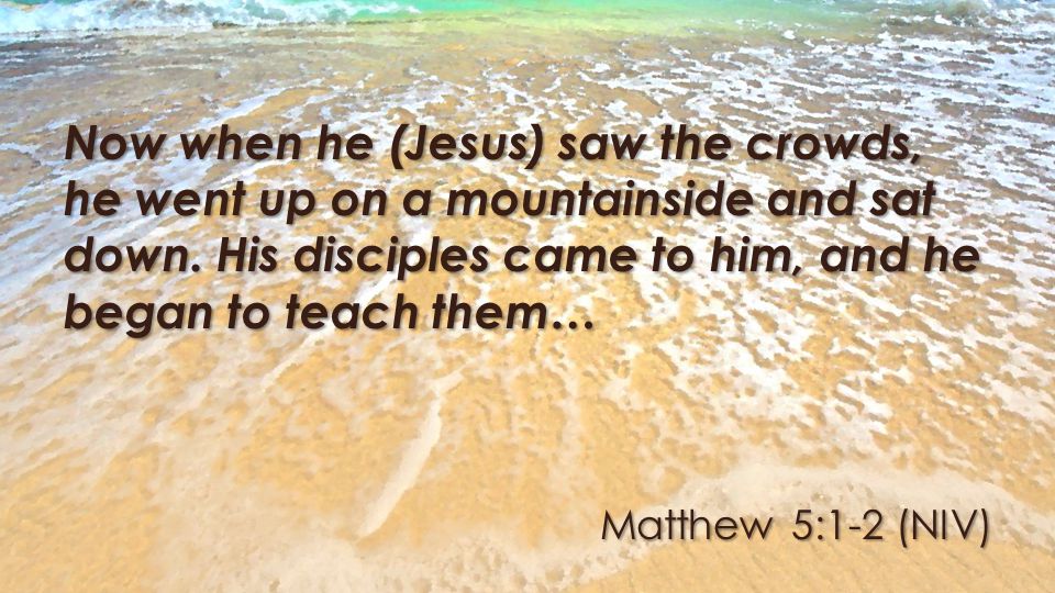 Matthew 5:1-2 (NIV) Now when he (Jesus) saw the crowds, he went up on a mountainside and sat down.