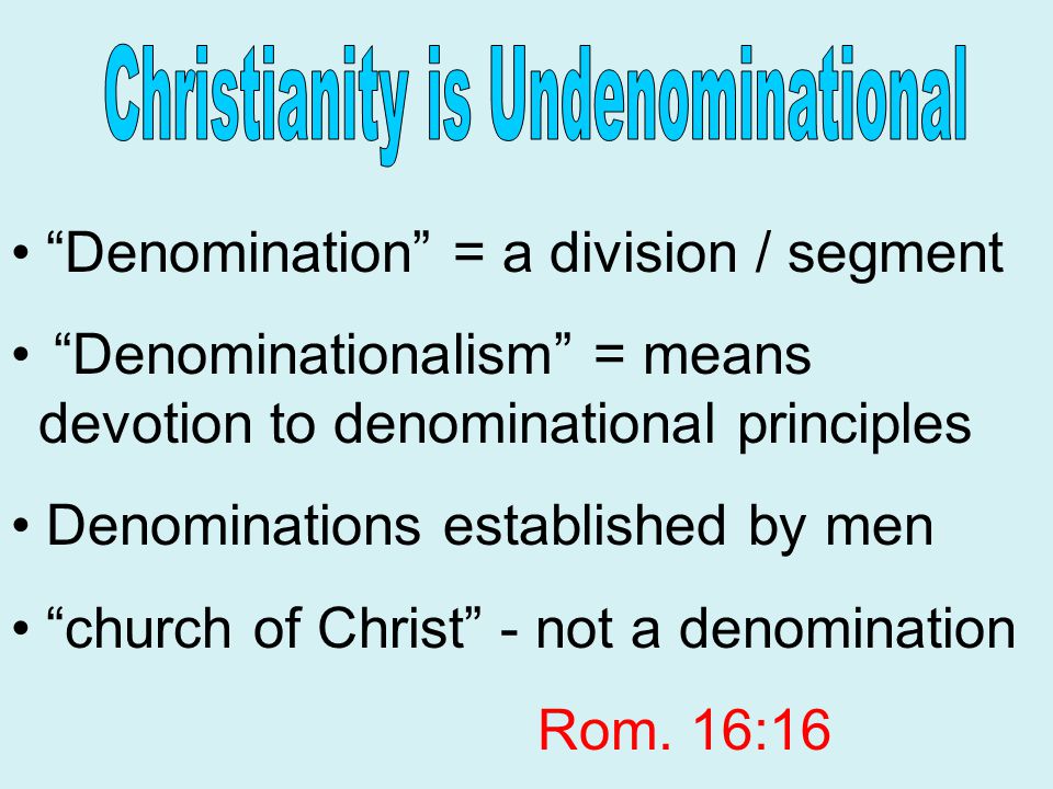 Denomination = a division / segment Denominationalism = means devotion to denominational principles Denominations established by men church of Christ - not a denomination Rom.