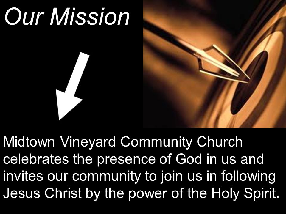 Our Mission Midtown Vineyard Community Church celebrates the presence of God in us and invites our community to join us in following Jesus Christ by the power of the Holy Spirit.