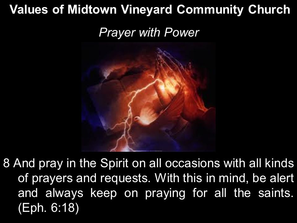 Values of Midtown Vineyard Community Church Prayer with Power 8 And pray in the Spirit on all occasions with all kinds of prayers and requests.