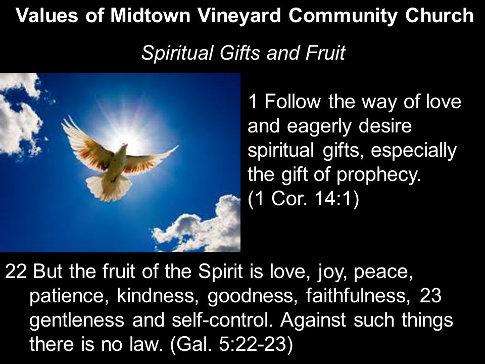 Values of Midtown Vineyard Community Church Spiritual Gifts and Fruit 1 Follow the way of love and eagerly desire spiritual gifts, especially the gift of prophecy.