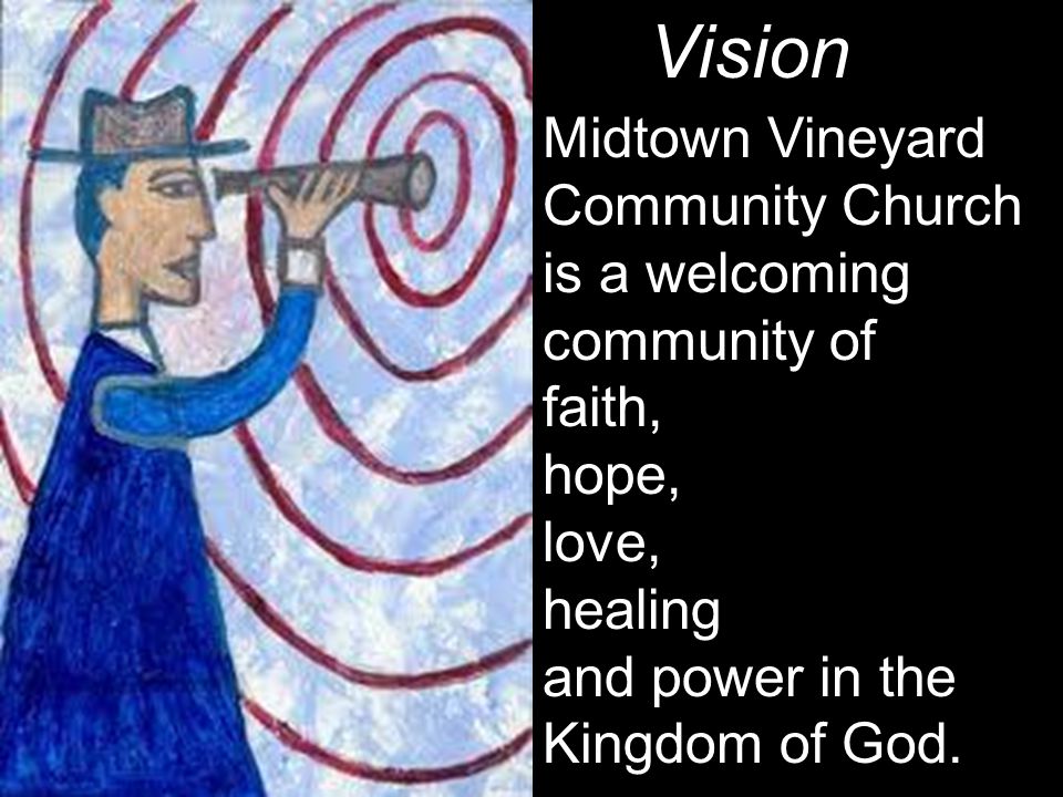 Vision Midtown Vineyard Community Church is a welcoming community of faith, hope, love, healing and power in the Kingdom of God.