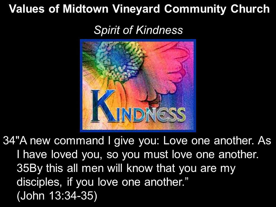 Values of Midtown Vineyard Community Church Spirit of Kindness 34 A new command I give you: Love one another.