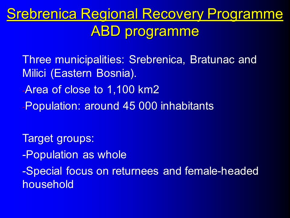 Srebrenica Regional Recovery Programme ABD programme Three municipalities: Srebrenica, Bratunac and Milici (Eastern Bosnia).