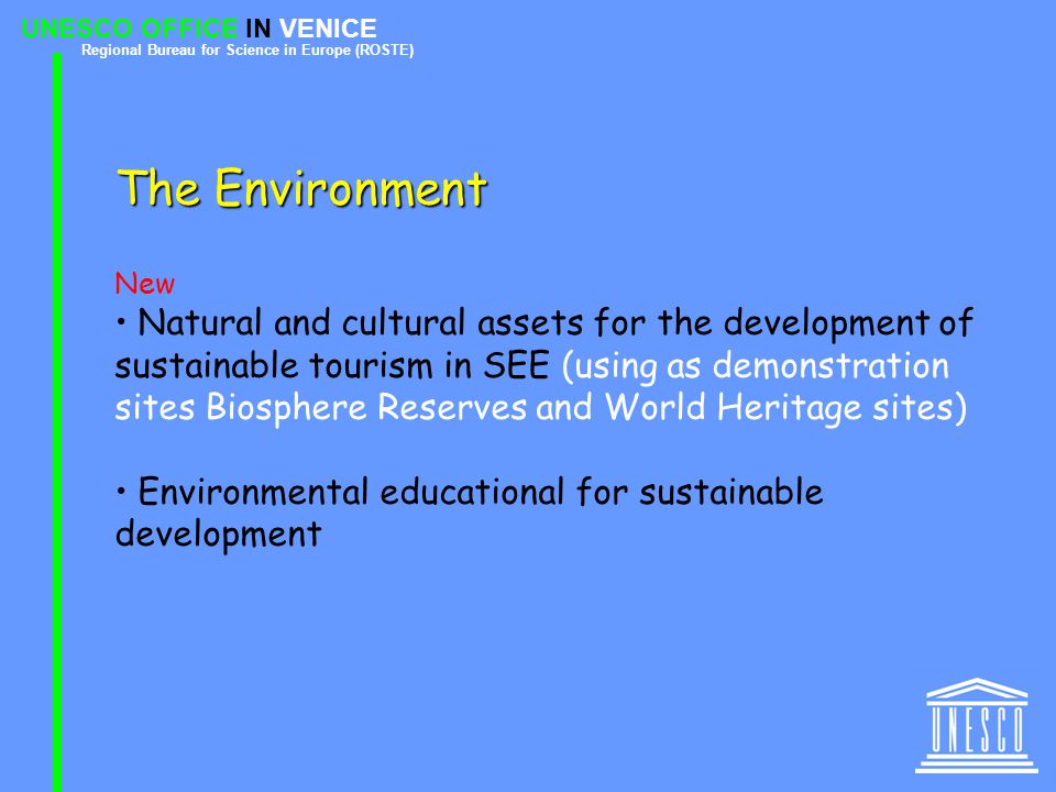 UNESCO OFFICE IN VENICE Regional Bureau for Science in Europe (ROSTE) The Environment New Natural and cultural assets for the development of sustainable tourism in SEE (using as demonstration sites Biosphere Reserves and World Heritage sites) Environmental educational for sustainable development