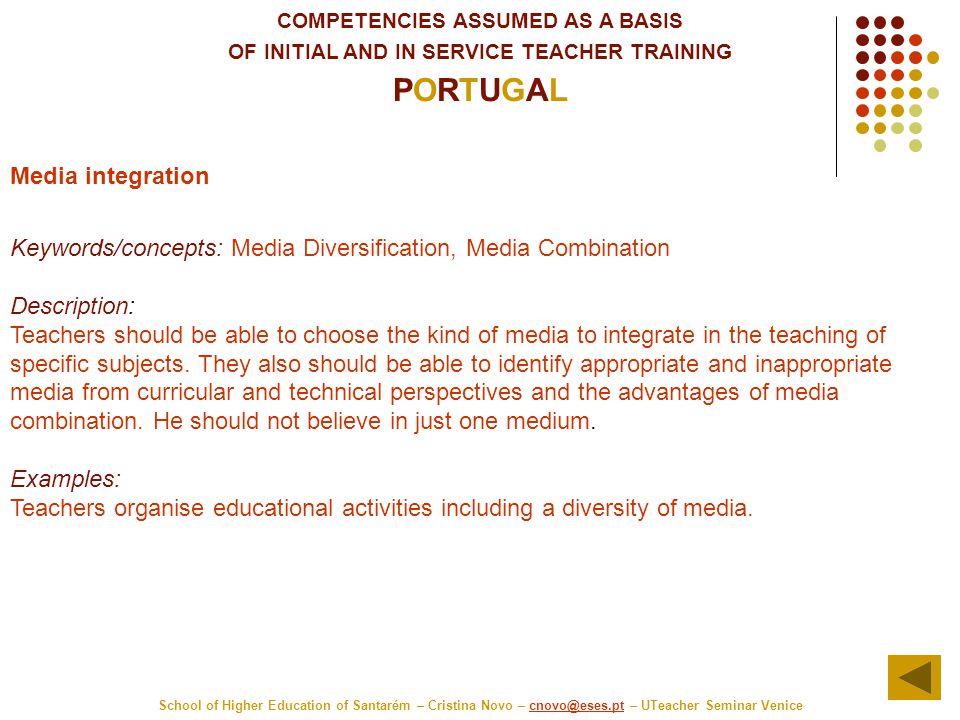 COMPETENCIES ASSUMED AS A BASIS OF INITIAL AND IN SERVICE TEACHER TRAINING PORTUGAL School of Higher Education of Santarém – Cristina Novo – – UTeacher Seminar Media integration Keywords/concepts: Media Diversification, Media Combination Description: Teachers should be able to choose the kind of media to integrate in the teaching of specific subjects.