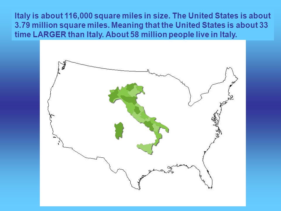 Italy is about 116,000 square miles in size. The United States is about 3.79 million square miles.
