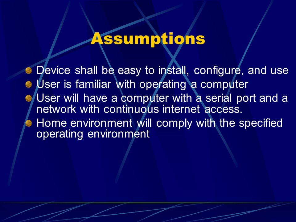 Assumptions Device shall be easy to install, configure, and use User is familiar with operating a computer User will have a computer with a serial port and a network with continuous internet access.