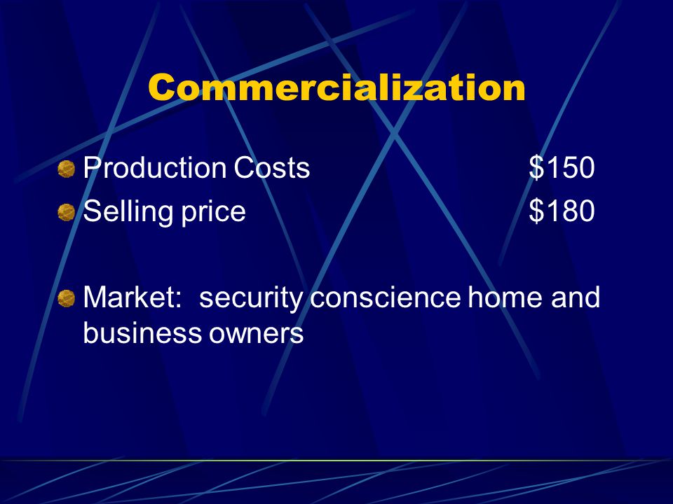 Commercialization Production Costs $150 Selling price $180 Market: security conscience home and business owners