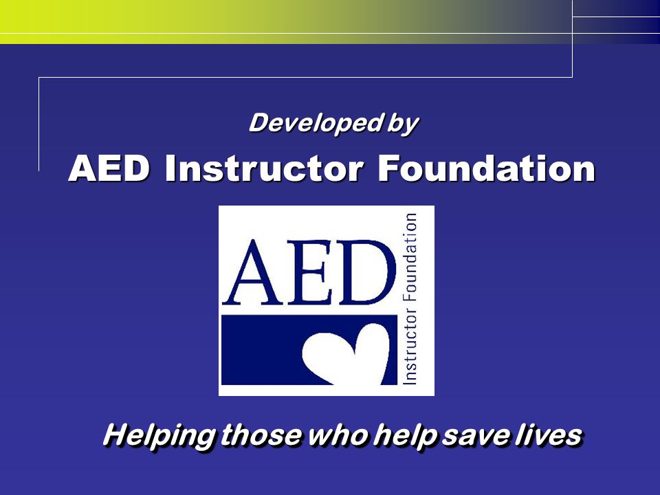 Developed by AED Instructor Foundation Helping those who help save lives