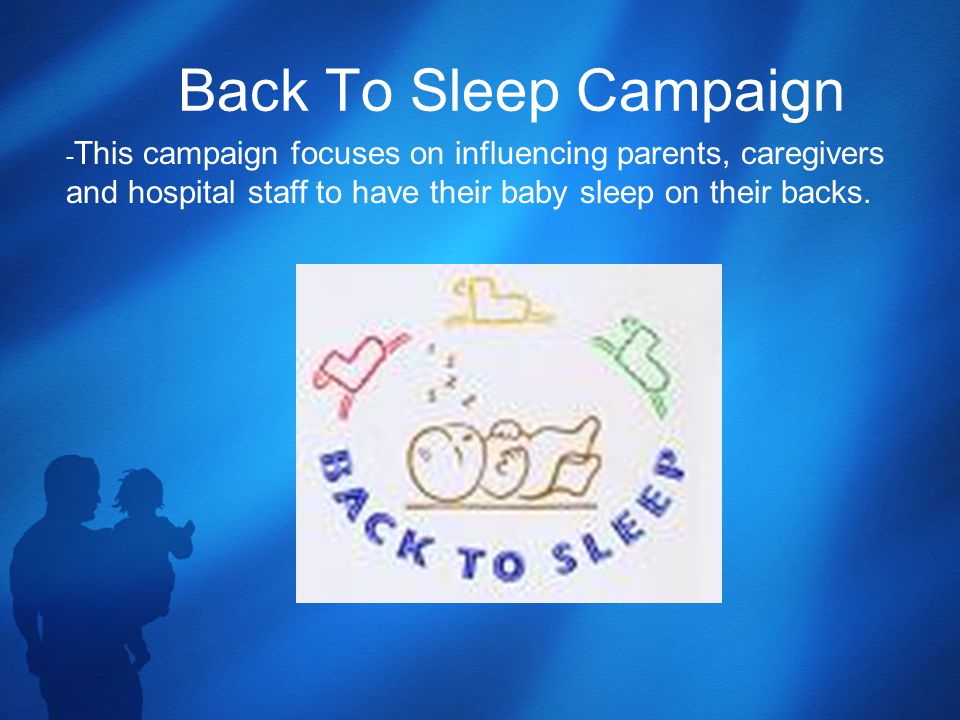 Back To Sleep Campaign - This campaign focuses on influencing parents, caregivers and hospital staff to have their baby sleep on their backs.