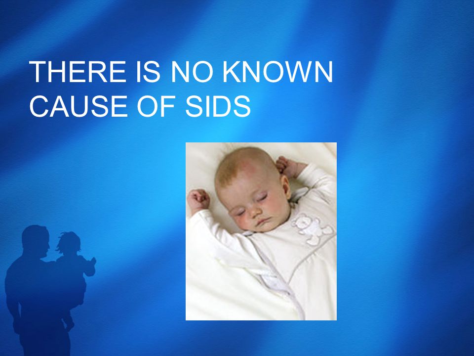 THERE IS NO KNOWN CAUSE OF SIDS