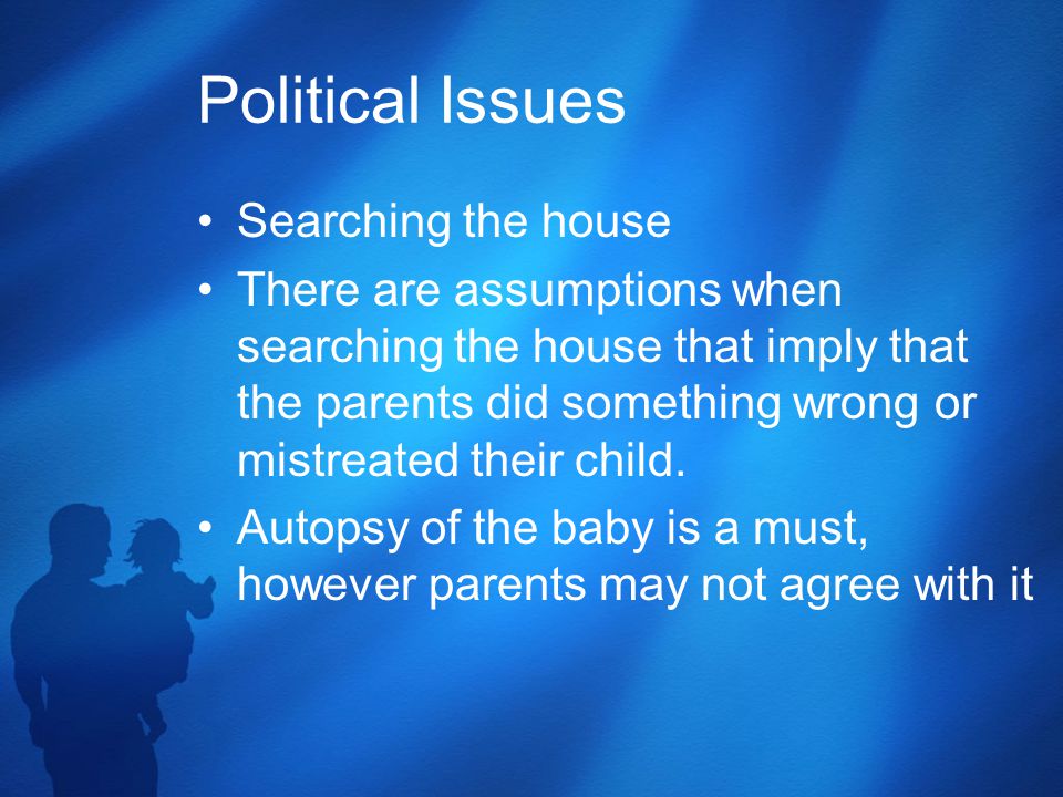 Political Issues Searching the house There are assumptions when searching the house that imply that the parents did something wrong or mistreated their child.