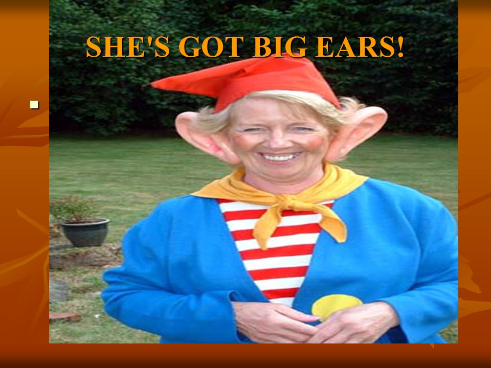 SHE S GOT BIG EARS!
