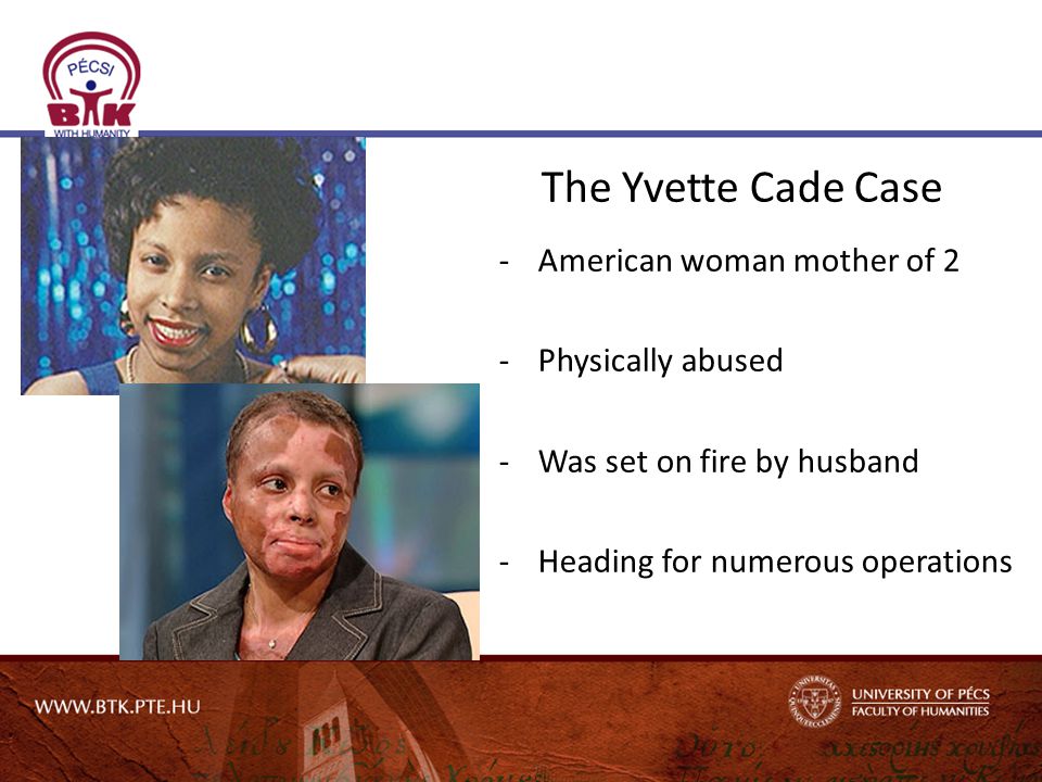 The Yvette Cade Case -American woman mother of 2 -Physically abused -Was set on fire by husband -Heading for numerous operations