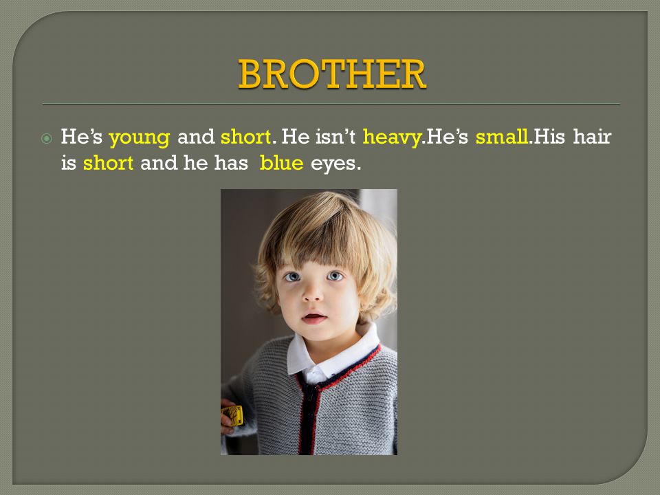  He’s young and short. He isn’t heavy.He’s small.His hair is short and he has blue eyes.