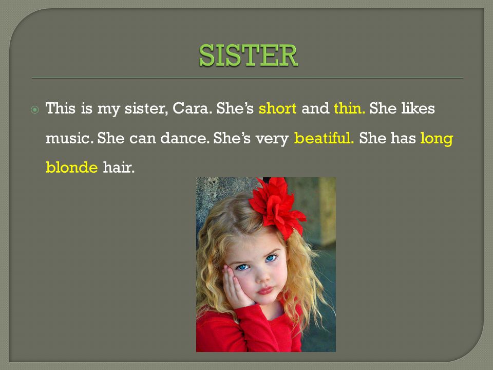  This is my sister, Cara. She’s short and thin. She likes music.