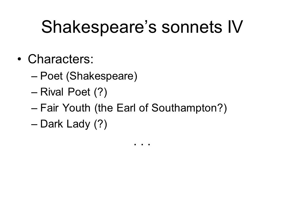 Shakespeare’s sonnets IV Characters: –Poet (Shakespeare) –Rival Poet ( ) –Fair Youth (the Earl of Southampton ) –Dark Lady ( )...
