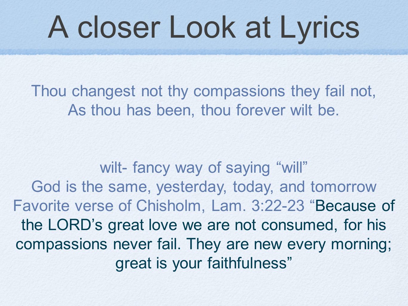 A closer Look at Lyrics Thou changest not thy compassions they fail not, As thou has been, thou forever wilt be.