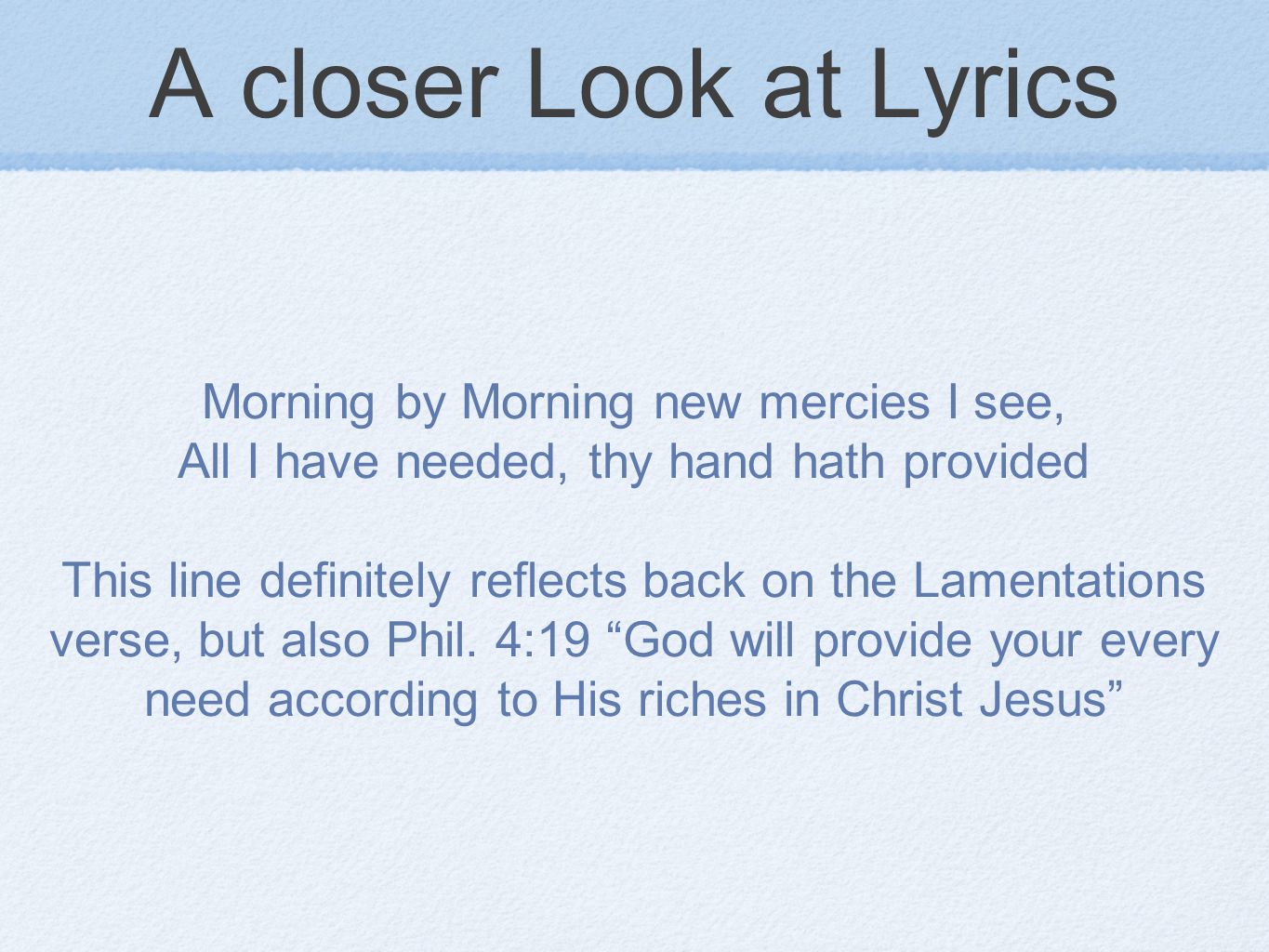 A closer Look at Lyrics Morning by Morning new mercies I see, All I have needed, thy hand hath provided This line definitely reflects back on the Lamentations verse, but also Phil.