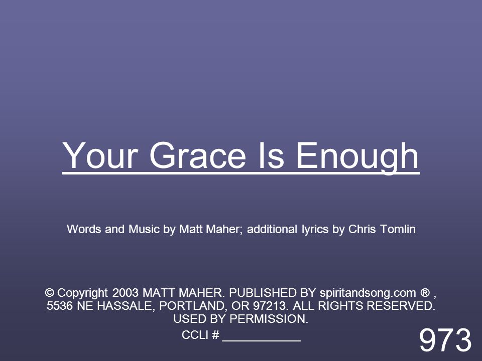 Your Grace Is Enough Words and Music by Matt Maher; additional lyrics by Chris Tomlin © Copyright 2003 MATT MAHER.