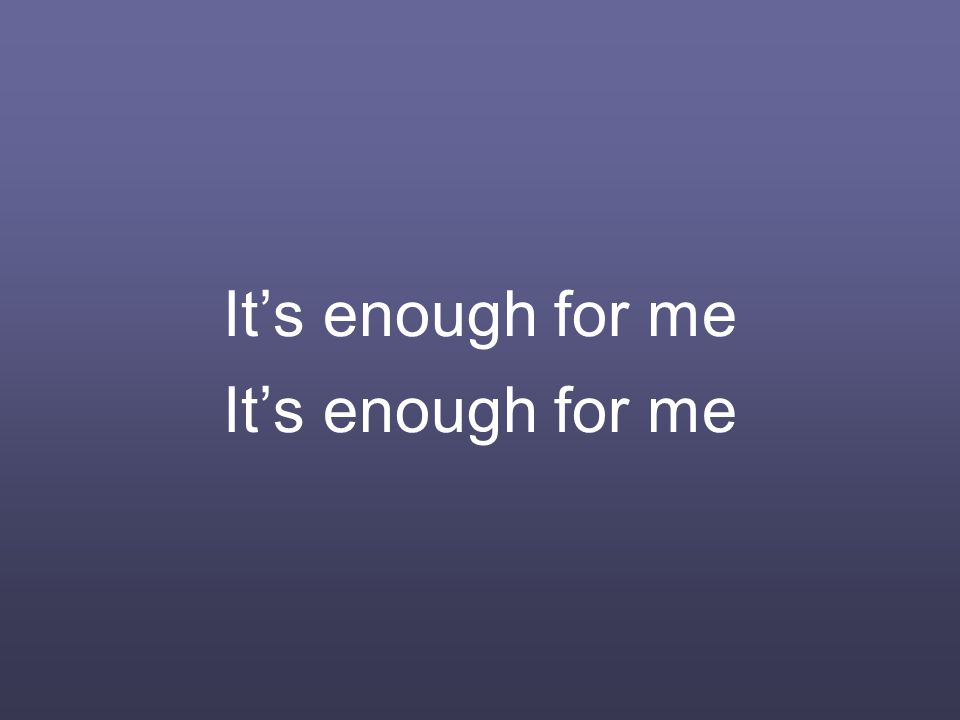 It’s enough for me