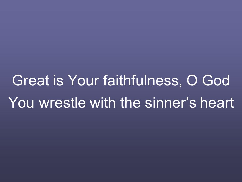 Great is Your faithfulness, O God You wrestle with the sinner’s heart
