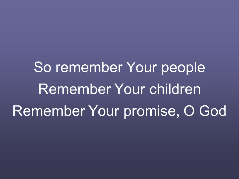 So remember Your people Remember Your children Remember Your promise, O God
