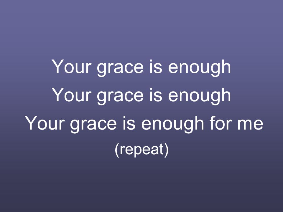 Your grace is enough Your grace is enough Your grace is enough for me (repeat)