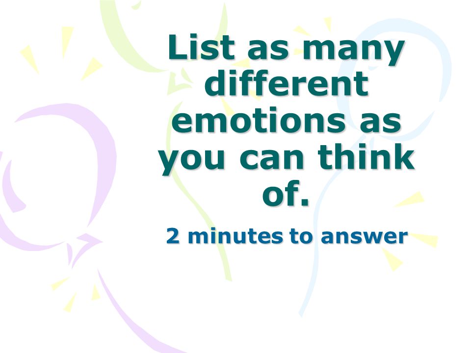 List as many different emotions as you can think of. 2 minutes to answer