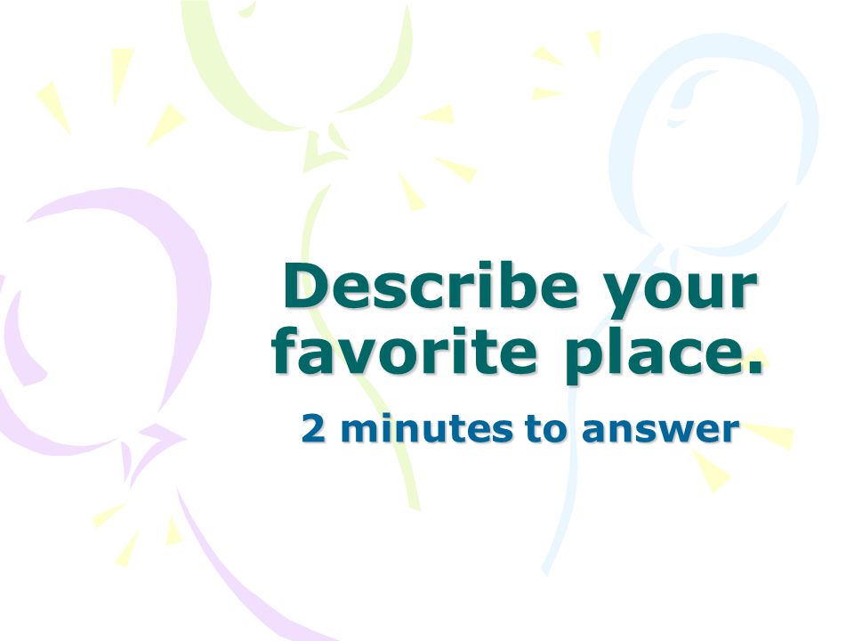 Describe your favorite place. 2 minutes to answer
