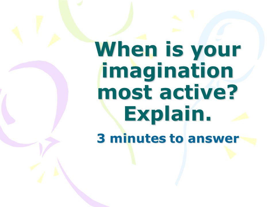 When is your imagination most active Explain. 3 minutes to answer