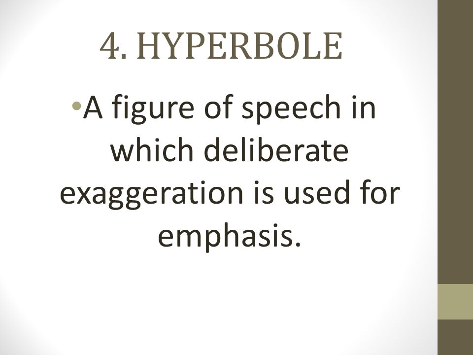 4. HYPERBOLE A figure of speech in which deliberate exaggeration is used for emphasis.