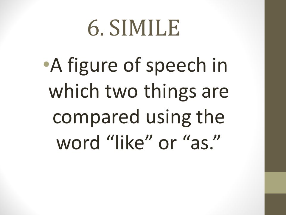 6. SIMILE A figure of speech in which two things are compared using the word like or as.
