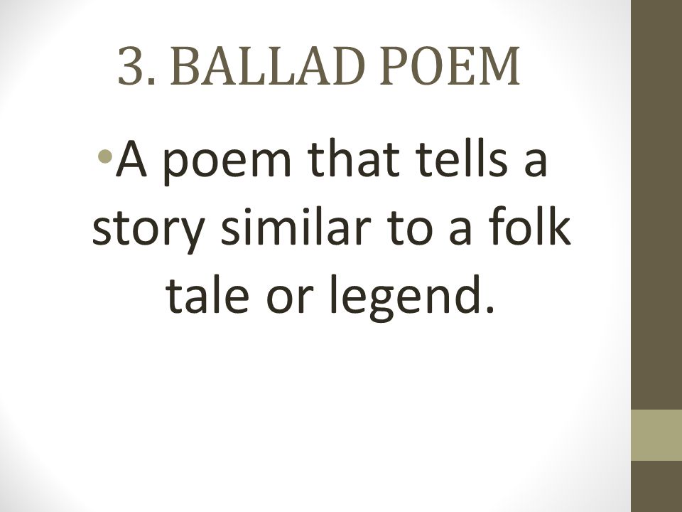 3. BALLAD POEM A poem that tells a story similar to a folk tale or legend.