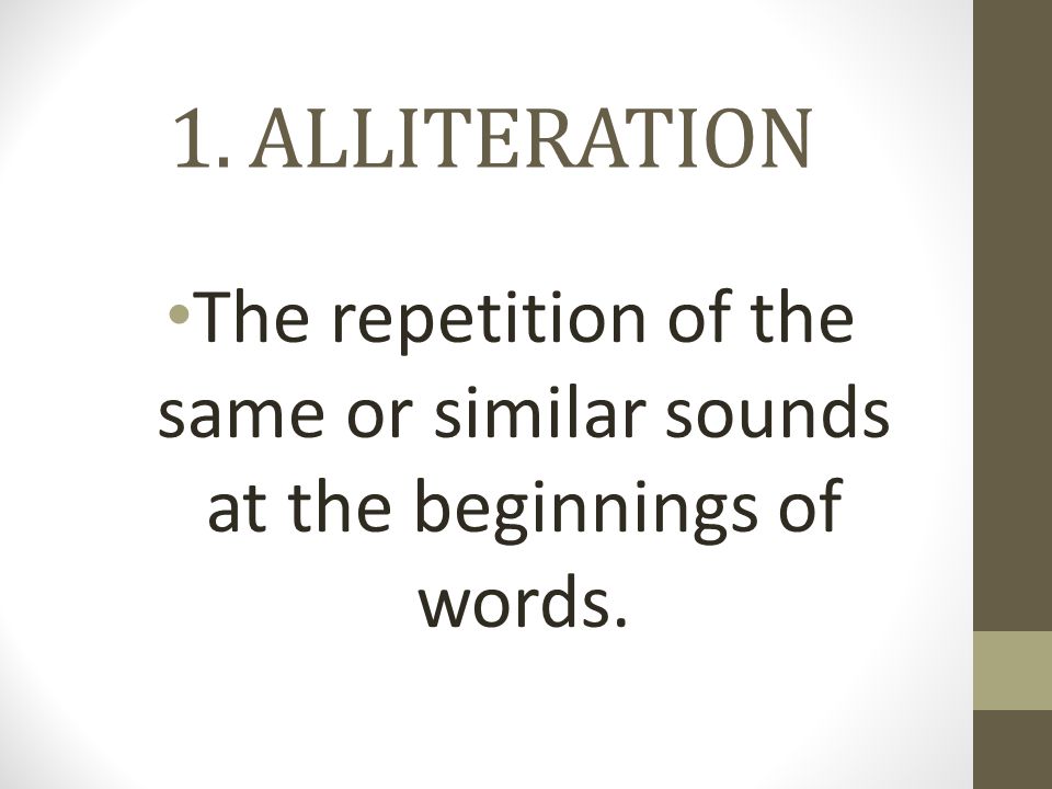 1. ALLITERATION The repetition of the same or similar sounds at the beginnings of words.